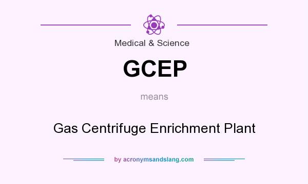 What does GCEP mean? It stands for Gas Centrifuge Enrichment Plant