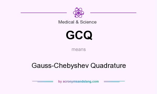 What does GCQ mean? It stands for Gauss-Chebyshev Quadrature
