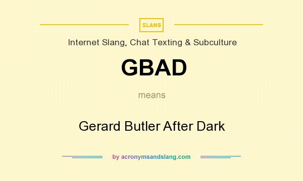 What does GBAD mean? It stands for Gerard Butler After Dark
