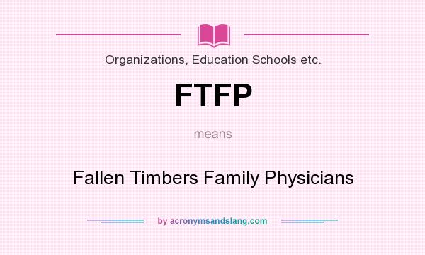 What does FTFP mean? It stands for Fallen Timbers Family Physicians