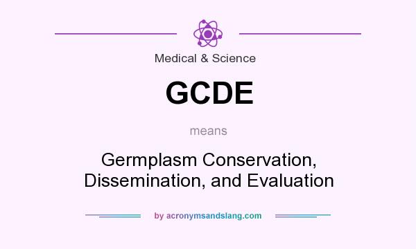 What does GCDE mean? It stands for Germplasm Conservation, Dissemination, and Evaluation