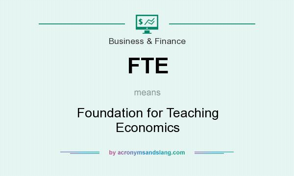 What does FTE mean? It stands for Foundation for Teaching Economics