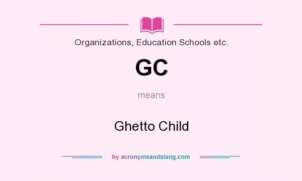 What does GC mean? It stands for Ghetto Child