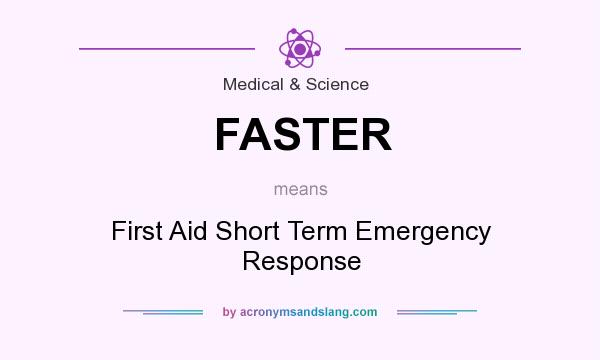 What does FASTER mean? It stands for First Aid Short Term Emergency Response