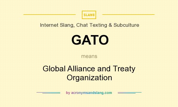 What does GATO mean? It stands for Global Alliance and Treaty Organization