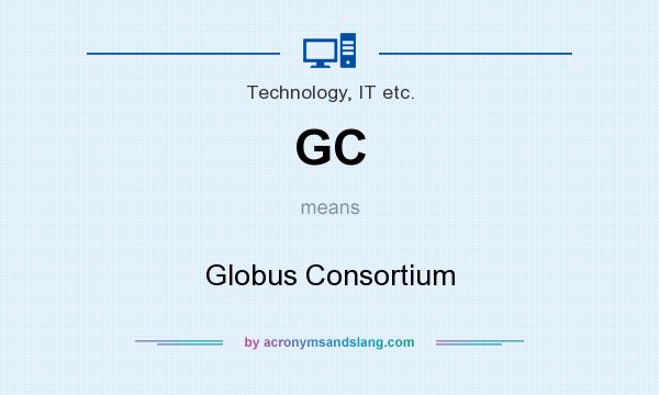 What does GC mean? It stands for Globus Consortium