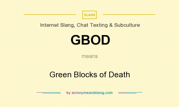 What does GBOD mean? It stands for Green Blocks of Death