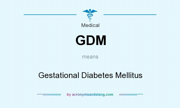 What does GDM mean? It stands for Gestational Diabetes Mellitus