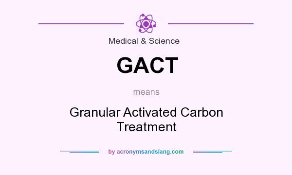 What does GACT mean? It stands for Granular Activated Carbon Treatment
