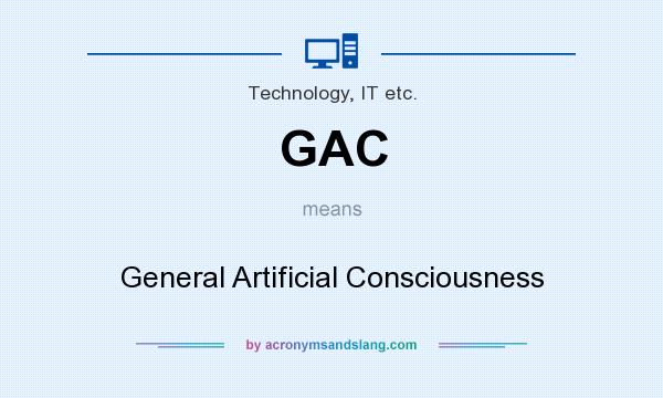 What does GAC mean? It stands for General Artificial Consciousness
