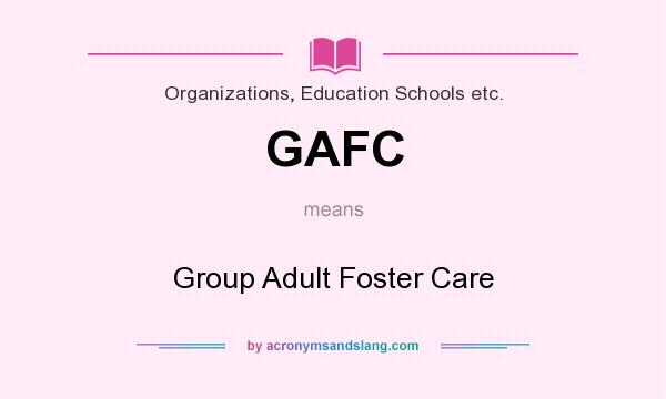 What does GAFC mean? It stands for Group Adult Foster Care