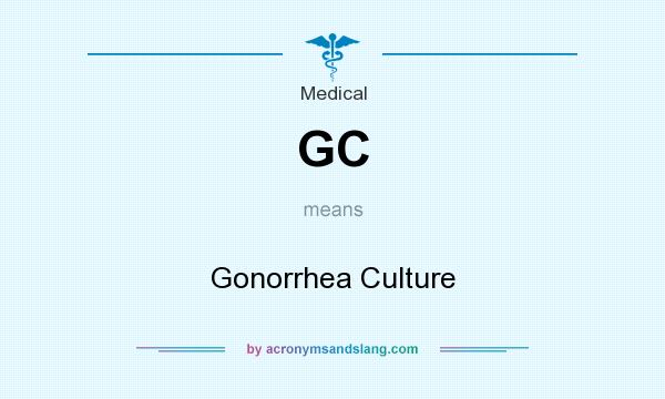 What does GC mean? It stands for Gonorrhea Culture