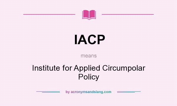 What does IACP mean? It stands for Institute for Applied Circumpolar Policy