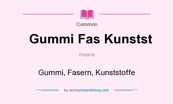 What does Gummi Fas Kunstst mean? It stands for Gummi, Fasern, Kunststoffe