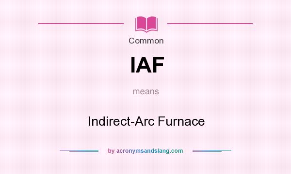 What does IAF mean? It stands for Indirect-Arc Furnace