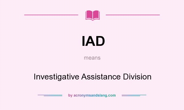 What does IAD mean? It stands for Investigative Assistance Division