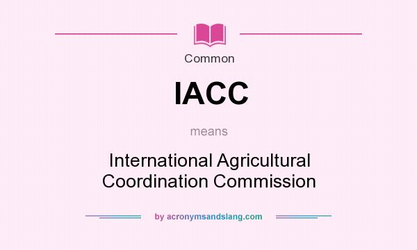 What does IACC mean? It stands for International Agricultural Coordination Commission