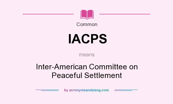 What does IACPS mean? It stands for Inter-American Committee on Peaceful Settlement