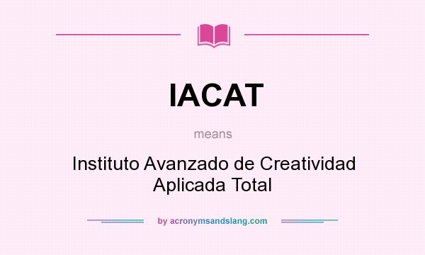What does IACAT mean? It stands for Instituto Avanzado de Creatividad Aplicada Total