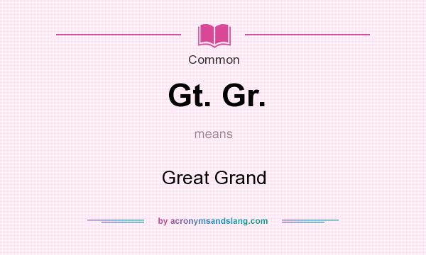 What does Gt. Gr. mean? It stands for Great Grand