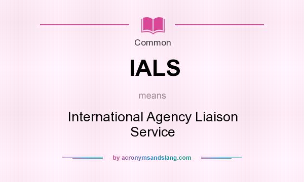What does IALS mean? It stands for International Agency Liaison Service