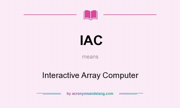 What does IAC mean? It stands for Interactive Array Computer