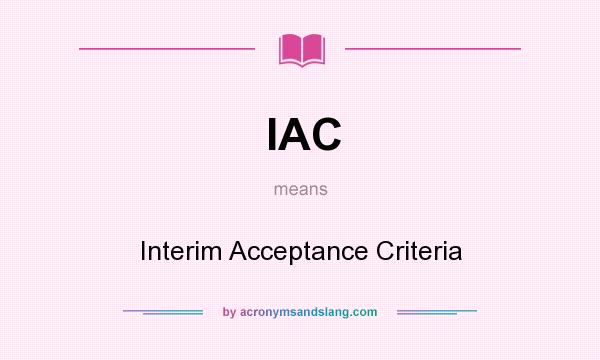 What does IAC mean? It stands for Interim Acceptance Criteria