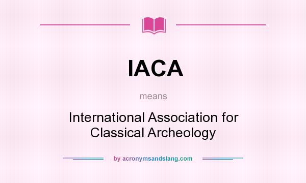 What does IACA mean? It stands for International Association for Classical Archeology