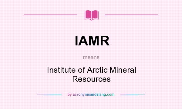 What does IAMR mean? It stands for Institute of Arctic Mineral Resources