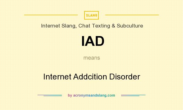 What does IAD mean? It stands for Internet Addcition Disorder