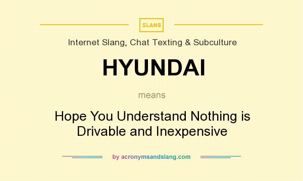 What does HYUNDAI mean? It stands for Hope You Understand Nothing is Drivable and Inexpensive