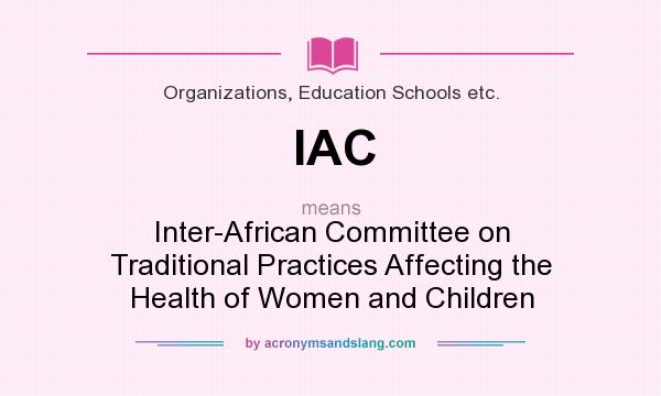 What does IAC mean? It stands for Inter-African Committee on Traditional Practices Affecting the Health of Women and Children