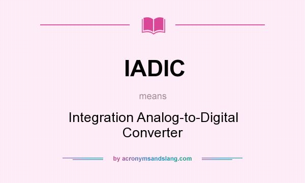 What does IADIC mean? It stands for Integration Analog-to-Digital Converter