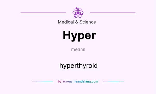 What does Hyper mean? It stands for hyperthyroid