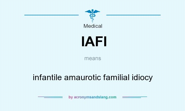 What does IAFI mean? It stands for infantile amaurotic familial idiocy