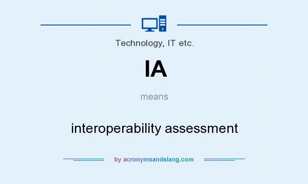 What does IA mean? It stands for interoperability assessment