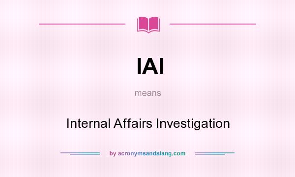 What does IAI mean? It stands for Internal Affairs Investigation