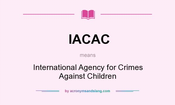 What does IACAC mean? It stands for International Agency for Crimes Against Children