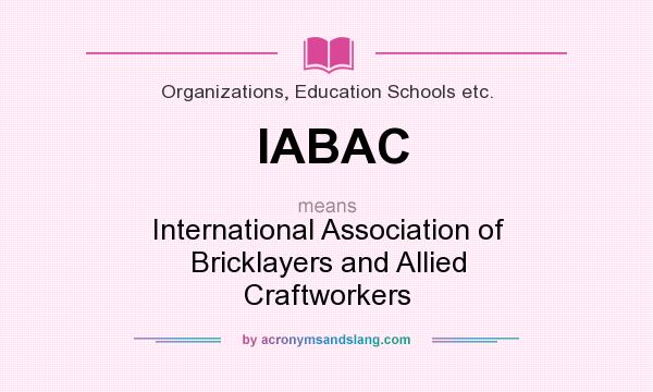 What does IABAC mean? It stands for International Association of Bricklayers and Allied Craftworkers