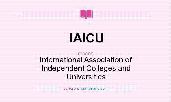 What does IAICU mean? It stands for International Association of Independent Colleges and Universities