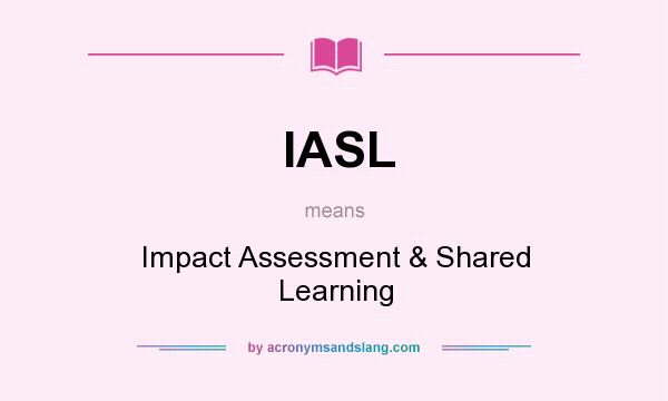 What does IASL mean? It stands for Impact Assessment & Shared Learning