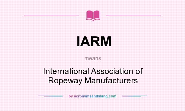 What does IARM mean? It stands for International Association of Ropeway Manufacturers