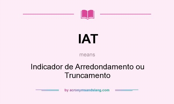 What does IAT mean? It stands for Indicador de Arredondamento ou Truncamento