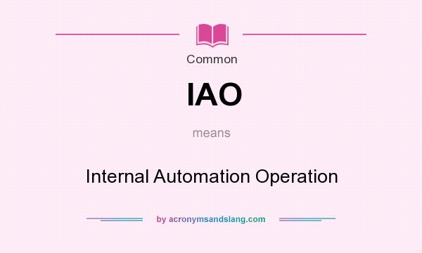 What does IAO mean? It stands for Internal Automation Operation