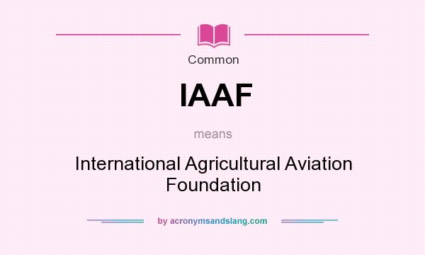 What does IAAF mean? It stands for International Agricultural Aviation Foundation