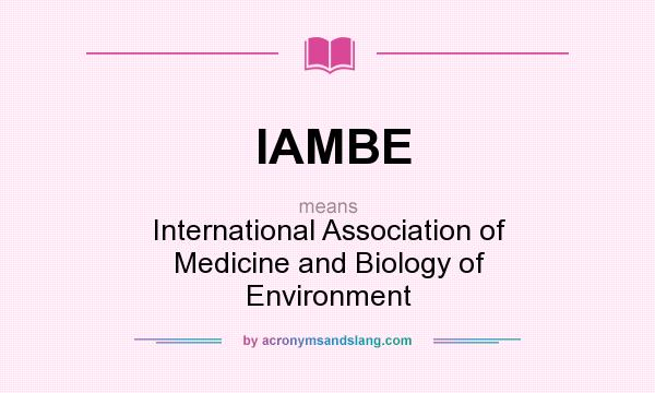 What does IAMBE mean? It stands for International Association of Medicine and Biology of Environment