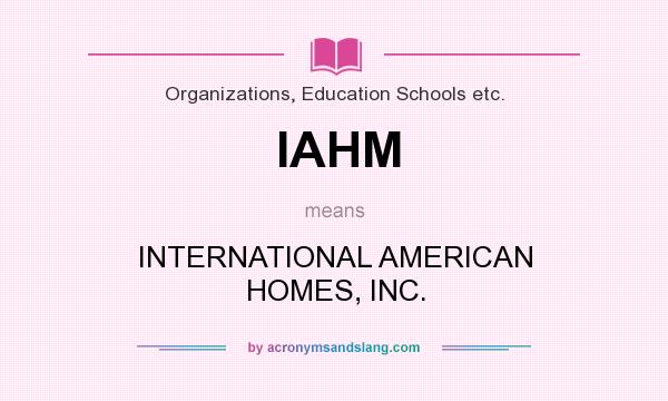What does IAHM mean? It stands for INTERNATIONAL AMERICAN HOMES, INC.