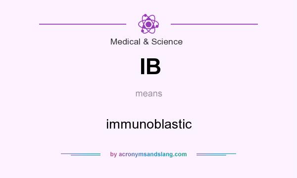 What does IB mean? It stands for immunoblastic