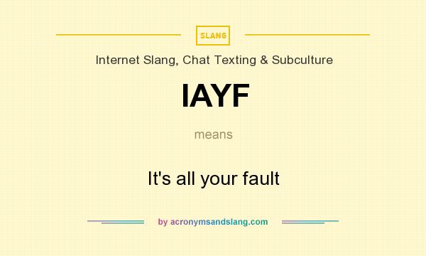 What does IAYF mean? It stands for It`s all your fault