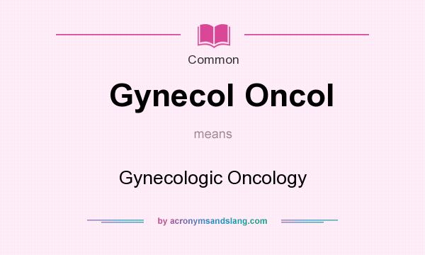 What does Gynecol Oncol mean? It stands for Gynecologic Oncology